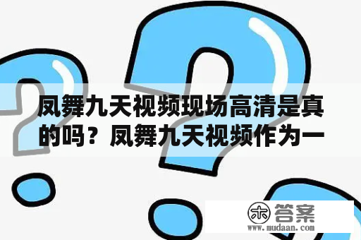 凤舞九天视频现场高清是真的吗？凤舞九天视频作为一款非常热门的手游，自上市以来一直备受玩家们的喜爱。随着该游戏的热度不断攀升，有不少网友开始关注起了相关的视频资源。尤其是凤舞九天视频现场高清，更是备受关注。很多人都想知道这些视频资源的真实性是否可靠。