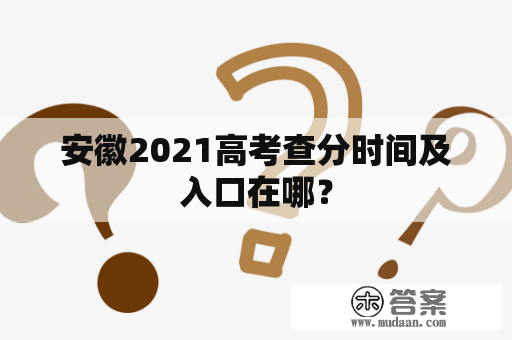 安徽2021高考查分时间及入口在哪？