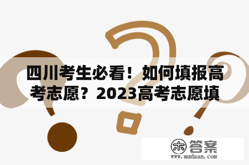 四川考生必看！如何填报高考志愿？2023高考志愿填报指南来啦！