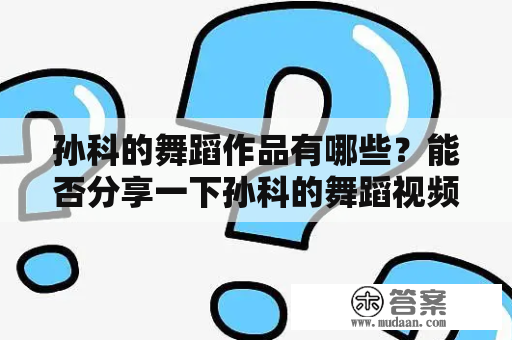 孙科的舞蹈作品有哪些？能否分享一下孙科的舞蹈视频？