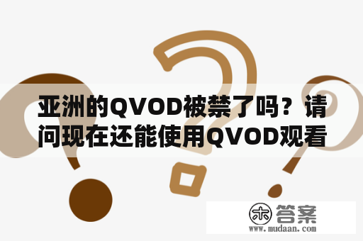 亚洲的QVOD被禁了吗？请问现在还能使用QVOD观看亚洲影片吗？