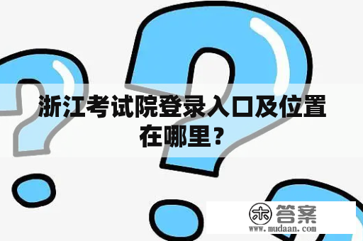 浙江考试院登录入口及位置在哪里？