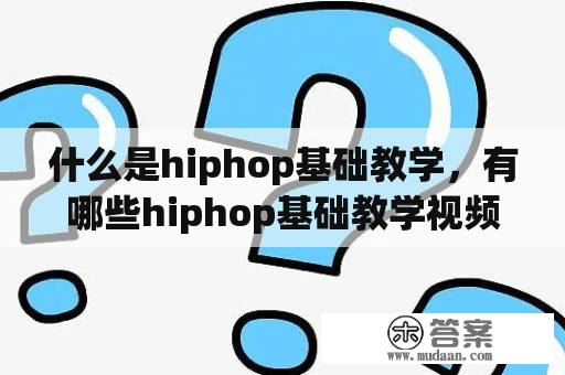 什么是hiphop基础教学，有哪些hiphop基础教学视频可以学习?