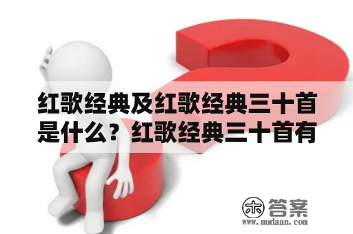 红歌经典及红歌经典三十首是什么？红歌经典三十首有哪些？