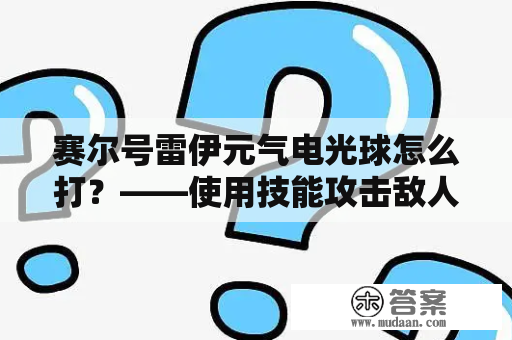 赛尔号雷伊元气电光球怎么打？——使用技能攻击敌人