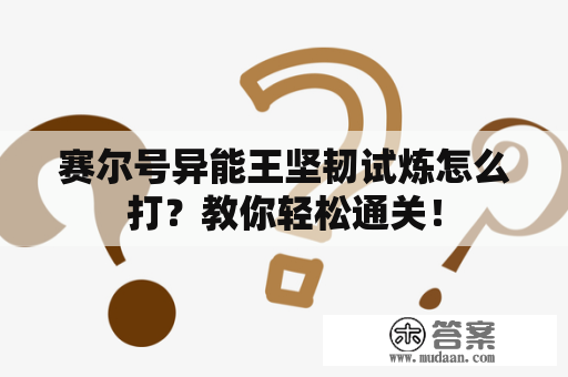 赛尔号异能王坚韧试炼怎么打？教你轻松通关！