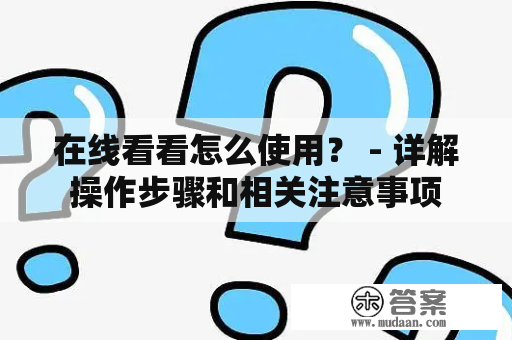 在线看看怎么使用？ - 详解操作步骤和相关注意事项