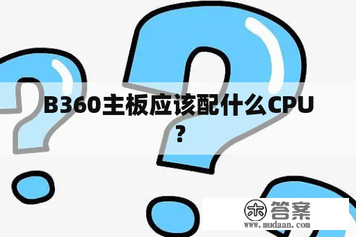 B360主板应该配什么CPU？