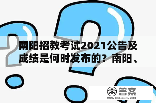 南阳招教考试2021公告及成绩是何时发布的？南阳、招教、考试、2021公告、成绩