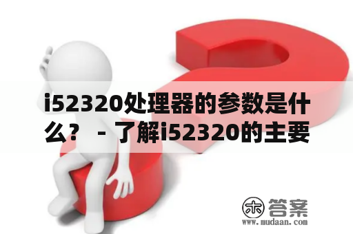 i52320处理器的参数是什么？ - 了解i52320的主要参数及特性