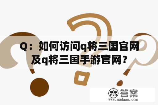 Q：如何访问q将三国官网及q将三国手游官网？