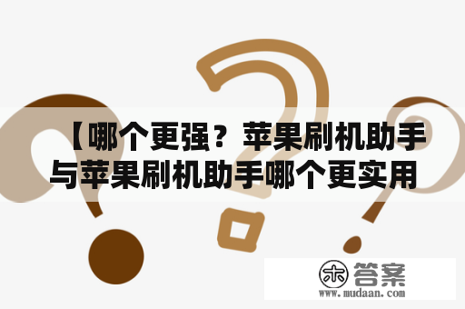 【哪个更强？苹果刷机助手与苹果刷机助手哪个更实用？】