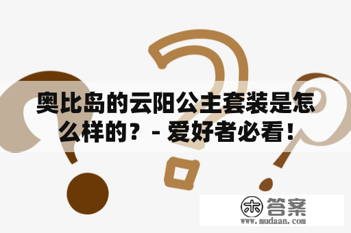 奥比岛的云阳公主套装是怎么样的？- 爱好者必看！