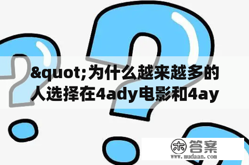 "为什么越来越多的人选择在4ady电影和4ay影视观看电影和电视剧？"