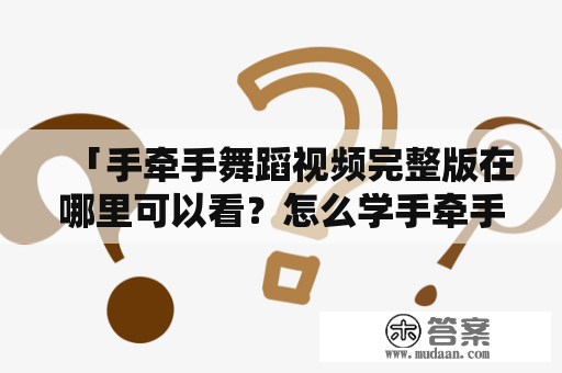 「手牵手舞蹈视频完整版在哪里可以看？怎么学手牵手舞蹈？」 - 视频教程和步骤详解