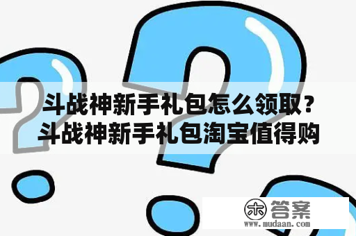 斗战神新手礼包怎么领取？斗战神新手礼包淘宝值得购买吗？