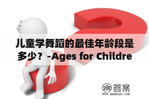 儿童学舞蹈的最佳年龄段是多少？-Ages for Children to Start Learning Dance