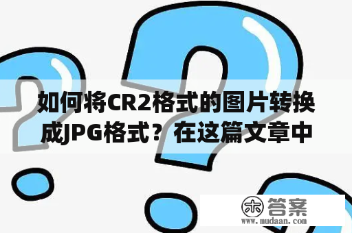 如何将CR2格式的图片转换成JPG格式？在这篇文章中，将为大家介绍如何使用在线转换工具将CR2格式的照片转换成JPG格式。