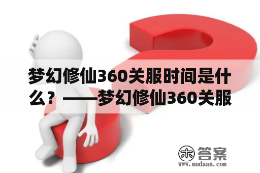 梦幻修仙360关服时间是什么？——梦幻修仙360关服时间和原因