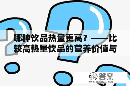 哪种饮品热量更高？——比较高热量饮品的营养价值与食用建议