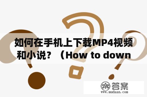 如何在手机上下载MP4视频和小说？（How to download MP4 videos and novels on a mobile phone?)