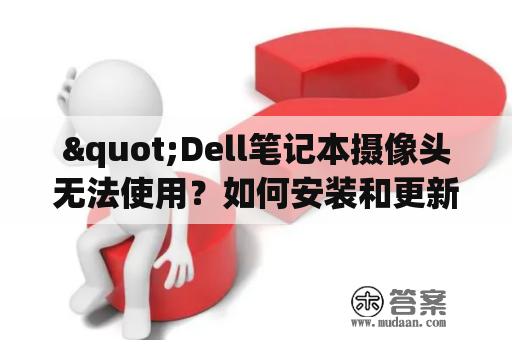 "Dell笔记本摄像头无法使用？如何安装和更新Dell摄像头驱动程序？"