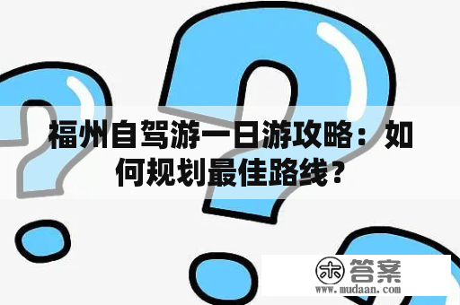 福州自驾游一日游攻略：如何规划最佳路线？