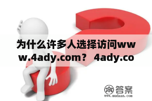 为什么许多人选择访问www.4ady.com？ 4ady.com 是一个备受欢迎的在线资源网站，它为广大用户提供广泛的内容，包括电影、电视剧、音乐、游戏等等。通过该网站，用户可以免费在线收看和下载各种媒体内容，而且网站的更新速度非常快，每天都会有新内容上传。