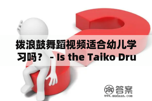 拨浪鼓舞蹈视频适合幼儿学习吗？ - Is the Taiko Drum Dance Video suitable for toddlers to learn?