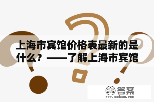 上海市宾馆价格表最新的是什么？——了解上海市宾馆价格表