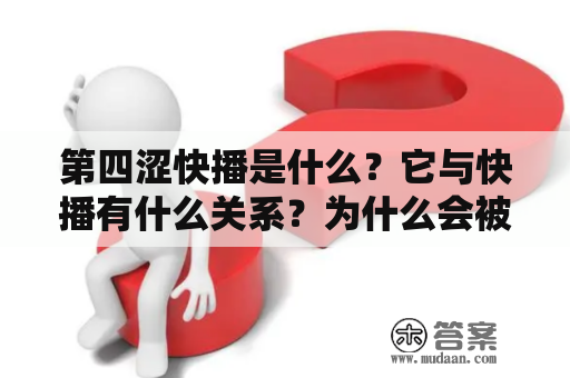 第四涩快播是什么？它与快播有什么关系？为什么会被禁止？