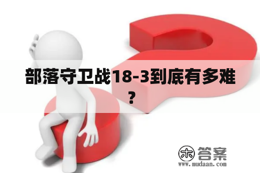 部落守卫战18-3到底有多难？