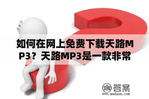 如何在网上免费下载天路MP3？天路MP3是一款非常受欢迎的音乐播放器，很多用户喜欢在闲暇时刻聆听它播放的音乐。然而，很多用户不知道如何在网上免费下载天路MP3，所以在本文中，将介绍一些方法来帮助您获取这个应用程序的最新版本。