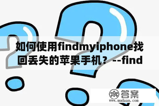 如何使用findmyiphone找回丢失的苹果手机？--findmyiphone及findmyiphone软件下载