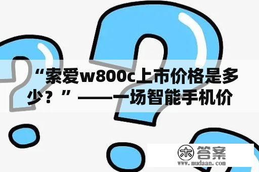 “索爱w800c上市价格是多少？”——一场智能手机价格的探索之旅