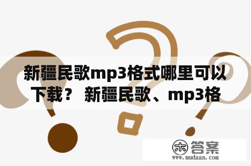 新疆民歌mp3格式哪里可以下载？ 新疆民歌、mp3格式、下载、资源、音乐