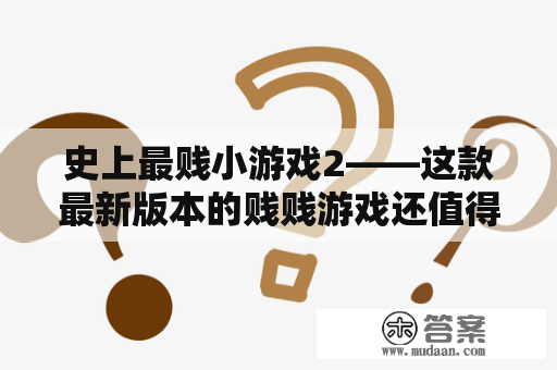 史上最贱小游戏2——这款最新版本的贱贱游戏还值得一玩吗？