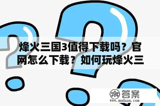 烽火三国3值得下载吗？官网怎么下载？如何玩烽火三国3？