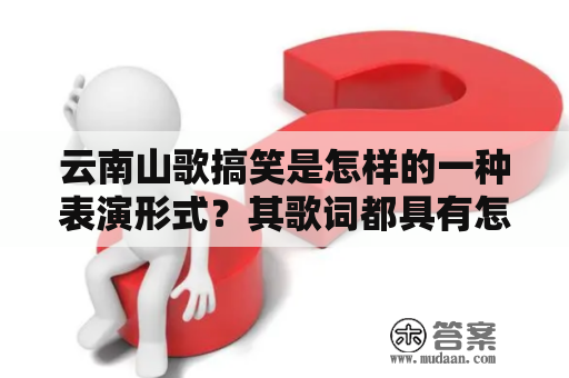 云南山歌搞笑是怎样的一种表演形式？其歌词都具有怎样的特点？