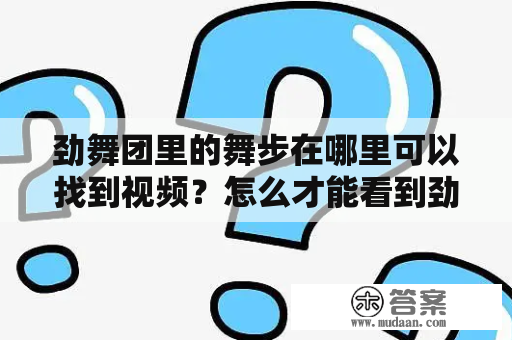 劲舞团里的舞步在哪里可以找到视频？怎么才能看到劲舞团舞步视频大全？