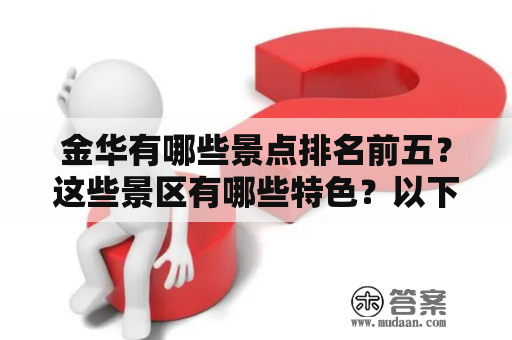 金华有哪些景点排名前五？这些景区有哪些特色？以下是金华景点排名前五的介绍和图片。