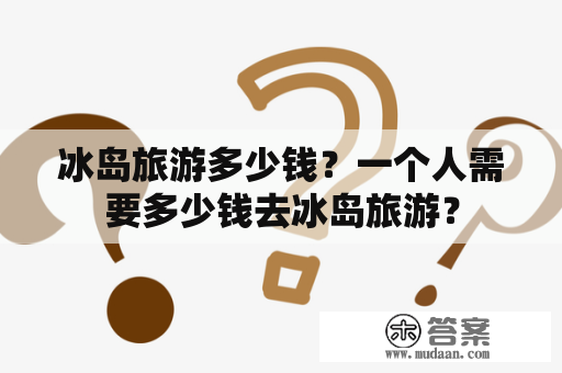 冰岛旅游多少钱？一个人需要多少钱去冰岛旅游？