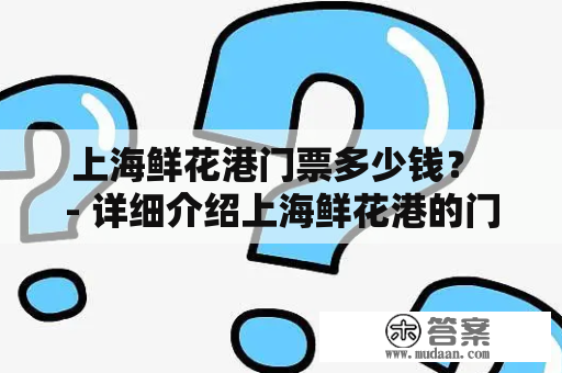 上海鲜花港门票多少钱？ - 详细介绍上海鲜花港的门票价格和门票类型