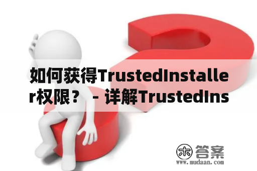 如何获得TrustedInstaller权限？ - 详解TrustedInstaller权限的作用和获取方式