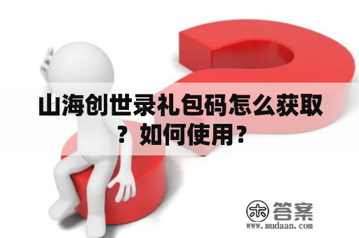 山海创世录礼包码怎么获取？如何使用？