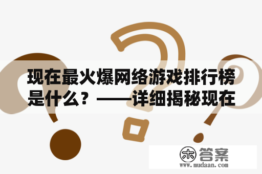 现在最火爆网络游戏排行榜是什么？——详细揭秘现在最受欢迎的网络游戏