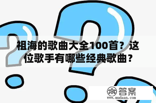 祖海的歌曲大全100首？这位歌手有哪些经典歌曲？