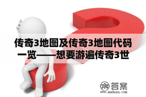 传奇3地图及传奇3地图代码一览——想要游遍传奇3世界，看看这篇详细指南吧！