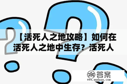 【活死人之地攻略】如何在活死人之地中生存？活死人之地攻略带图分享！