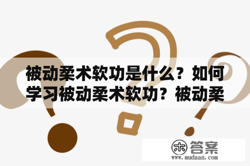 被动柔术软功是什么？如何学习被动柔术软功？被动柔术软功大全